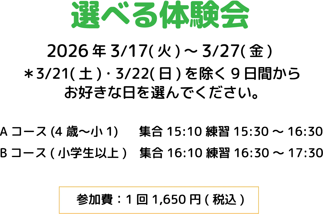 選べる体験会2026年3/17(火)～3/27(金) 
＊3/21(土)・3/22(日)を除く9日間から
お好きな日を選んでください。