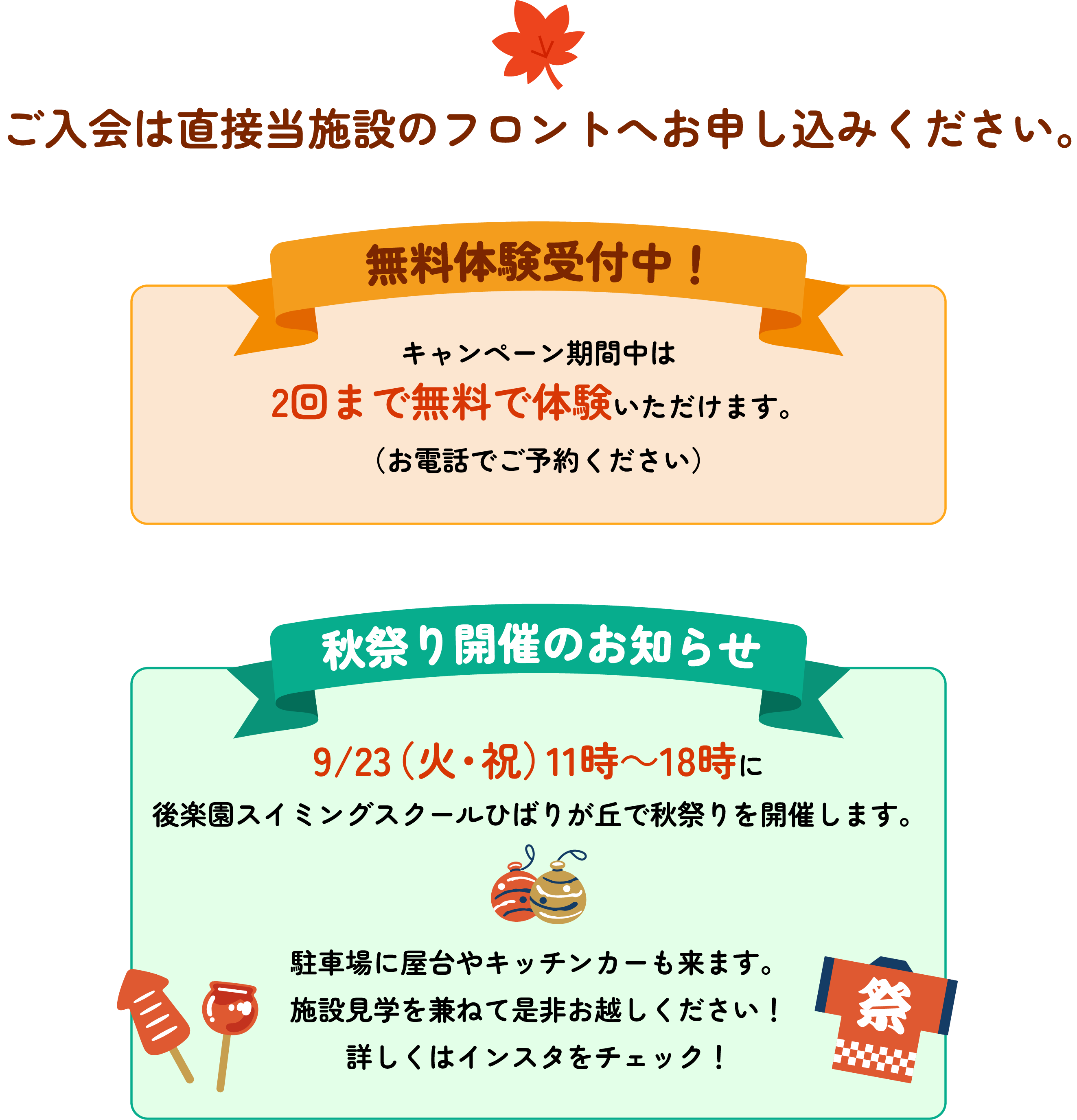 ご入会は直接当施設のフロントへお申し込みください。
          [無料体験受付中！]キャンペーン期間中は2回まで無料で体験いただけます。（お電話でご予約ください）。
          [秋祭り開催のお知らせ] 9/23（火・祝）11時～18時に後楽園スイミングスクールひばりが丘で秋祭りを開催します。駐車場に屋台やキッチンカーも来ます。施設見学を兼ねて是非お越しください！詳しくはインスタをチェック！
