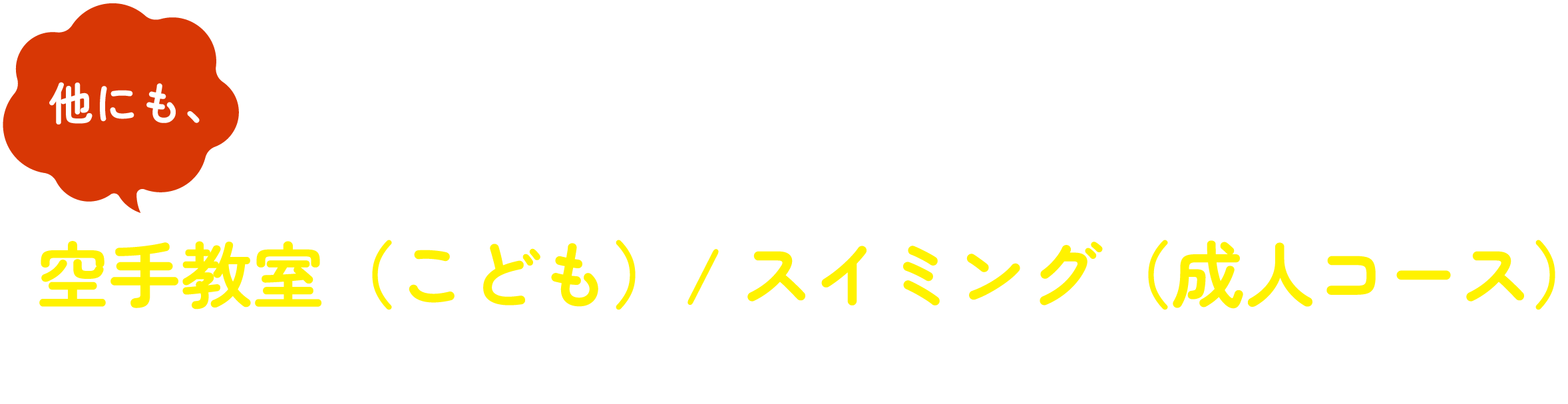 他にも、空手教室（こども）/スイミング（成人コース）もあります。