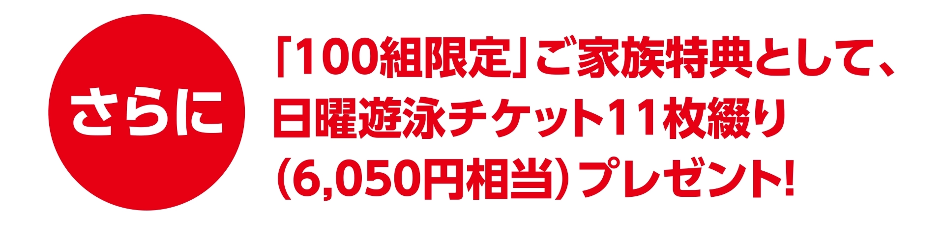 「100組限定」ご家族特典として、日曜遊泳チケット11枚綴り（6,050円相当）プレゼント！
